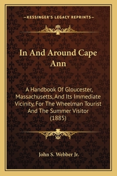 In And Around Cape Ann: A Handbook Of Gloucester, Massachusetts, And Its Immediate Vicinity, For The Wheelman Tourist And The Summer Visitor