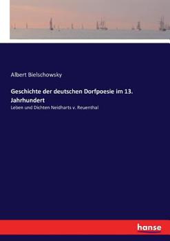 Paperback Geschichte der deutschen Dorfpoesie im 13. Jahrhundert: Leben und Dichten Neidharts v. Reuenthal [German] Book