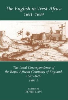 The English in West Africa, 1691-1699: The Local Correspondence of the Royal African Company of England, 1681-1699, Part 3 (Fontes Historiae Africanae, New Series: Sources of African History)