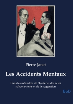 Les Accidents Mentaux: Dans les méandres de l'hystérie, des actes subconscients et de la suggestion (French Edition)