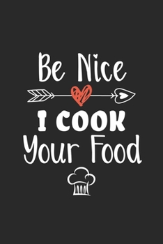Be Nice I Cook Your Food: Funny Chef Notebook Journal Gift for Writing Diary, Perfect Cooking Lovers Gift for Women men, Cool Blank Lined Journal For Birthday