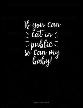 Paperback If You Can Eat in Public So Can My Baby!: Two Column Ledger Book