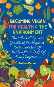 Paperback Becoming Vegan For Health And The Environment: Plant Based Veganism Guidebook For Beginners: Balanced View Of The Benefits & Risks Of Being Vegetarian Book