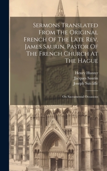 Hardcover Sermons Translated From The Original French Of The Late Rev. James Saurin, Pastor Of The French Church At The Hague: On Sacramental Occasions Book