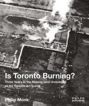 Hardcover Is Toronto Burning?: Three Years in the Making (and Unmaking) of the Toronto Art Scene Book