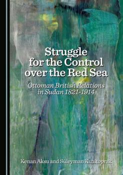 Hardcover Struggle for the Control over the Red Sea: Ottoman British Relations in Sudan 1821-1914 Book