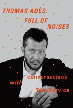 Hardcover Thomas Adès: Full of Noises: Conversations with Tom Service Book
