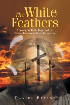 The White Feathers: A Journey of Faith, Hope, and the Eternal Embrace of God's Divine Love