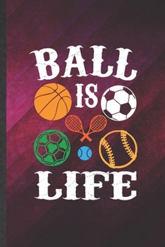 Paperback Ball Is Life: Funny Blank Lined Notebook/ Journal For Sports Player, Sports Coach Teacher Mom, Inspirational Saying Unique Special B Book