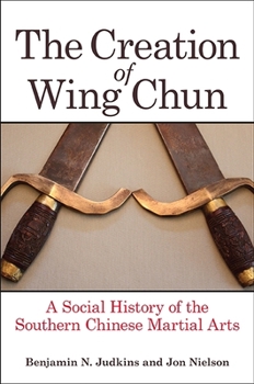 Paperback The Creation of Wing Chun: A Social History of the Southern Chinese Martial Arts Book