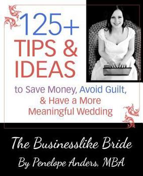 Paperback The Businesslike Bride: 125+ Tips and Ideas to Save Money, Avoid Guilt, and Have a More Meaningful Wedding Book