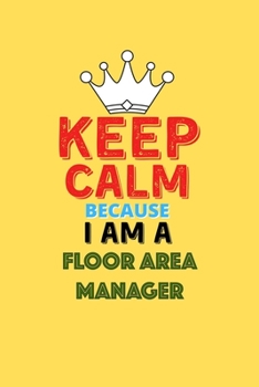 Keep Calm Because I Am A Floor Area Manager  - Funny Floor Area Manager Notebook And Journal Gift: Lined Notebook / Journal Gift, 120 Pages, 6x9, Soft Cover, Matte Finish