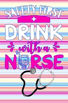 Paperback Safety First Drink With A Nurse: Gift Notebook Journal for Nurses, RNs, LPNs and Nurse Practitioners Book