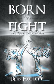 Born to Fight: The Requirements of a Christian Disciple Are Incredibly Parallel to Those of a Martial Artist