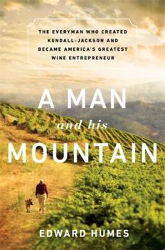 A Man and His Mountain: The Everyman Who Created Kendall-Jackson and Became America's Greatest Wine Entrepreneur