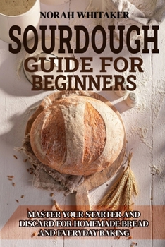 Paperback Sourdough Guide for Beginners: Master Your Starter and Discard for Homemade Bread and Everyday Baking Book