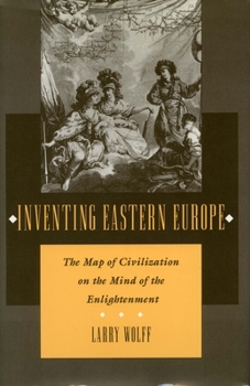 Inventing Eastern Europe: The Map of Civilization on the Mind of the Enlightenment - Book #17 of the Biblioteka Europy rodka