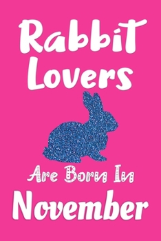 Rabbit Lovers Are Born In November Journal: Rabbit Lover Gifts for Women, Funny Rabbits Notebook, Birthday Gift for Rabbit Lovers