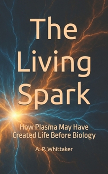 Paperback The Living Spark: How Plasma May Have Created Life Before Biology Book