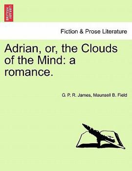 Adrian: Or, the Clouds of the Mind. a Romance