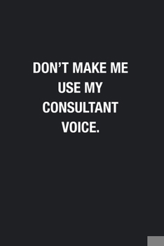 Paperback Don't Make Me Use My Consultant Voice.: Blank Lined Journal Notebook, Funny Journals, Gift For Consultant Book