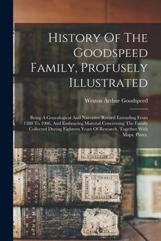 Paperback History Of The Goodspeed Family, Profusely Illustrated: Being A Genealogical And Narrative Record Extending From 1380 To 1906, And Embracing Material Book