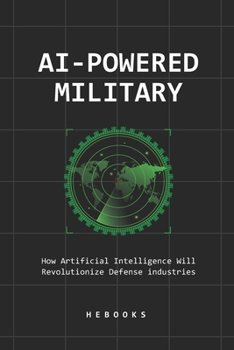 AI-Powered Military: How Artificial Intelligence Will Revolutionize Defense industries.