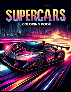 Supercars Coloring Book: Dive into the Heart-Pounding Realm of Supercars with Our Dynamic Compilation, Perfect for Fueling Your Passion for Spe