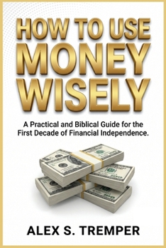 Paperback How to Use Money Wisely: A Practical and Biblical Guide for the First Decade of Financial Independence Book