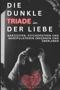 Die dunkle Triade der Liebe Narzissten Psychopathen und Manipulatoren erkennen und überleben: Wie du toxische Beziehungen erkennst überlebst und heilst (German Edition)
