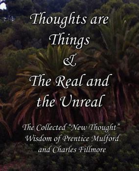 Paperback Thoughts Are Things & the Real and the Unreal: The Collected New Thought Wisdom of Prentice Mulford and Charles Fillmore Book