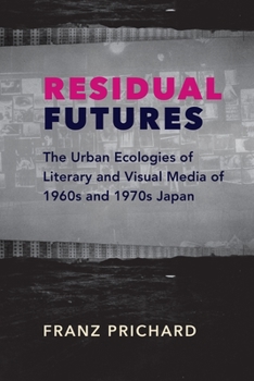 Residual Futures: The Urban Ecologies of Literary and Visual Media of 1960s and 1970s Japan - Book  of the Studies of the Weatherhead East Asian Institute, Columbia University