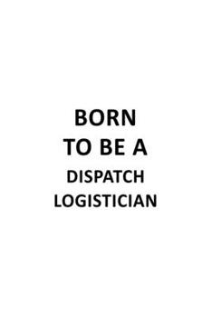 Paperback Born To Be A Dispatch Logistician: Personal Dispatch Logistician Notebook, Dispatch Workerician Journal Gift, Diary, Doodle Gift or Notebook - 6 x 9 C Book