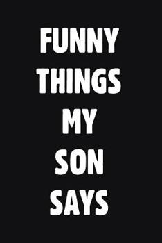 Paperback Funny Things My Son Says: Blank Lined Journal Notebook for Dad Or Mom To Write Down Funny Son Quotations & Sayings Book