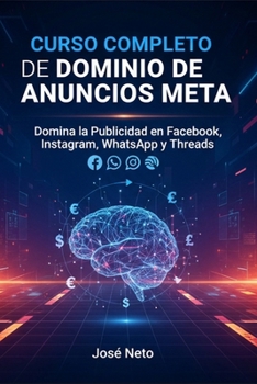 CURSO COMPLETO DE DOMINIO DE ANUNCIOS META: Domina la Publicidad en Facebook, Instagram, WhatsApp y Threads (Marketing e Inversiones) (Spanish Edition)