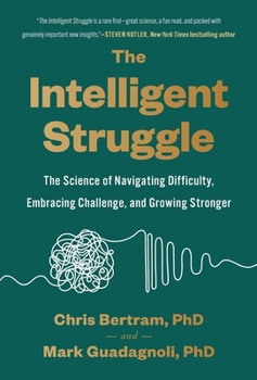 The Intelligent Struggle: The Science of Navigating Difficulty, Embracing Challenge, and Growing Stronger
