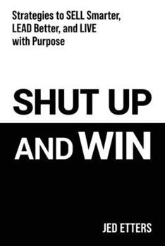 Paperback Shut Up and Win: Strategies to Sell Smarter, Lead Better, and Live with Purpose Book