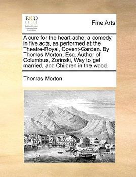 Paperback A Cure for the Heart-Ache; A Comedy, in Five Acts, as Performed at the Theatre-Royal, Covent-Garden. by Thomas Morton, Esq. Author of Columbus, Zorins Book