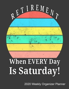 Paperback Retirement When Every Day Is Saturday 2020 Weekly Organizer Planner: 2020 Calendar, Top Priorities, Accomplishments Tracker and Notes, Gift For Retire Book