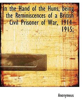Paperback In the Hand of the Huns, Being the Reminiscences of a British Civil Prisoner of War, 1914-1915 Book