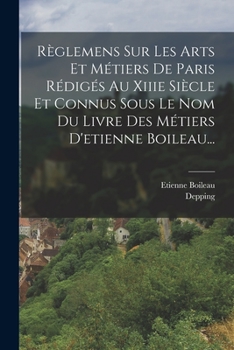 Paperback Règlemens Sur Les Arts Et Métiers De Paris Rédigés Au Xiiie Siècle Et Connus Sous Le Nom Du Livre Des Métiers D'etienne Boileau... [French] Book