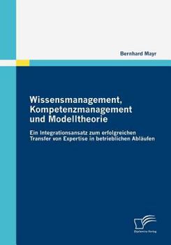 Paperback Wissensmanagement, Kompetenzmanagement und Modelltheorie: Ein Integrationsansatz zum erfolgreichen Transfer von Expertise in betrieblichen Abläufen [German] Book