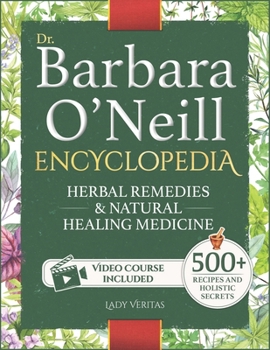 Dr. Barbara O’Neill Herbal Remedies & Natural Medicine Encyclopedia: A Self-Healing Collection of 500+ Naturopathic Recipes and Holistic Secrets So Revolutionary That Big Pharma Wants Them Buried