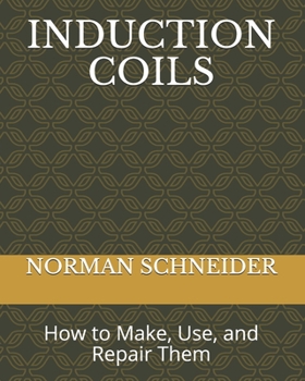 Paperback Induction Coils: How to Make, Use, and Repair Them Book