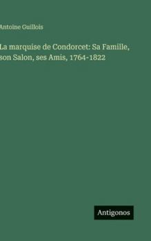 La marquise de Condorcet: Sa Famille, son Salon, ses Amis, 1764-1822 (French Edition)