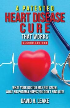 A (Patented) Heart Disease Cure That Works!: What Your Doctor May Not Know. What Big Pharma Hopes You Don't Find Out.