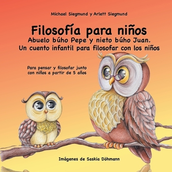 Filosofía para niños. Abuelo búho Pepe y nieto búho Juan. Un cuento infantil para filosofar con los niños: Para pensar y filosofar junto con niños a partir de 5 años (Spanish Edition)