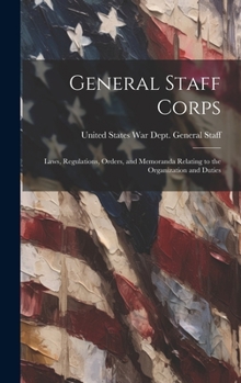 Hardcover General Staff Corps: Laws, Regulations, Orders, and Memoranda Relating to the Organization and Duties Book