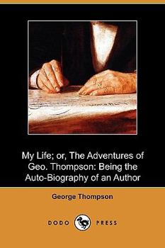 My Life: or the Adventures of Geo. Thompson Being the Auto-Biography of an Author. Written by Himself.