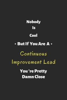 Nobody is cool but if you are a Continuous Improvement Lead you're pretty damn close: Continuous Improvement Lead notebook , perfect gift for Continuous Improvement Lead